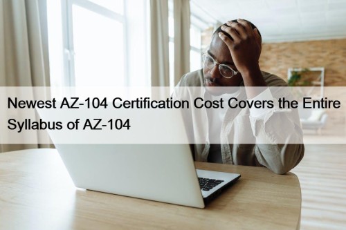 Newest AZ-104 Certification Cost Covers the Entire Syllabus ...